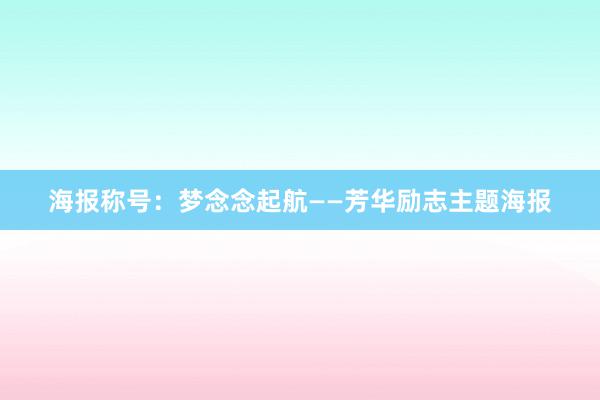 海报称号：梦念念起航——芳华励志主题海报