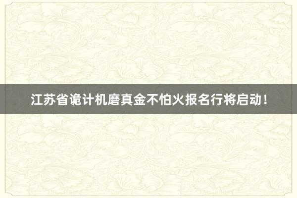 江苏省诡计机磨真金不怕火报名行将启动！