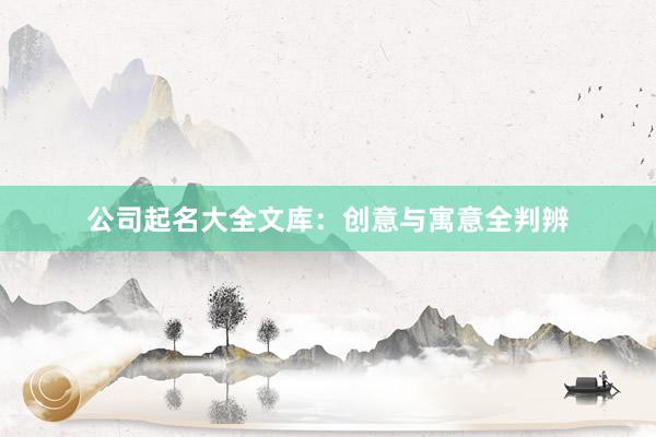 公司起名大全文库：创意与寓意全判辨