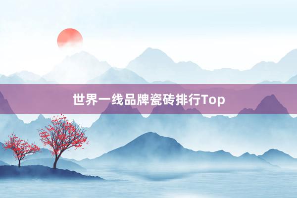 世界一线品牌瓷砖排行Top