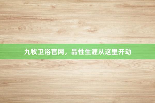 九牧卫浴官网，品性生涯从这里开动