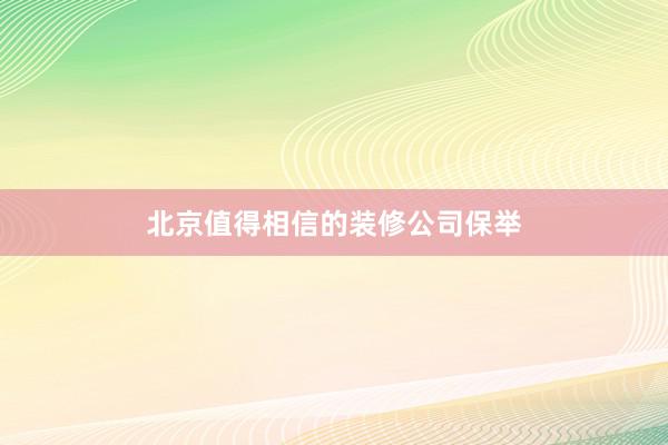 北京值得相信的装修公司保举