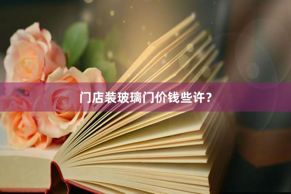 门店装玻璃门价钱些许？