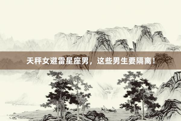 天秤女避雷星座男，这些男生要隔离！