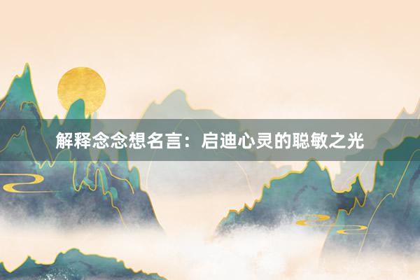 解释念念想名言：启迪心灵的聪敏之光
