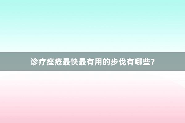 诊疗痤疮最快最有用的步伐有哪些？
