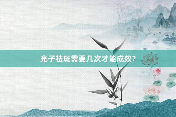 光子祛斑需要几次才能成效？