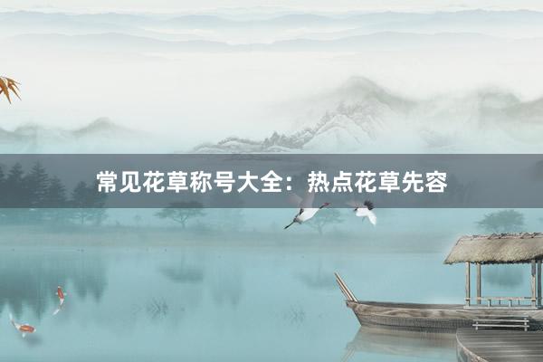 常见花草称号大全：热点花草先容