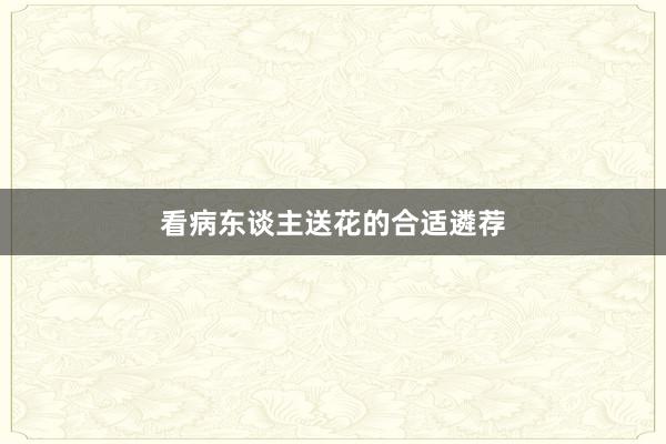 看病东谈主送花的合适遴荐