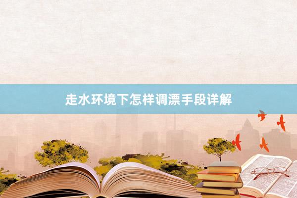 走水环境下怎样调漂手段详解