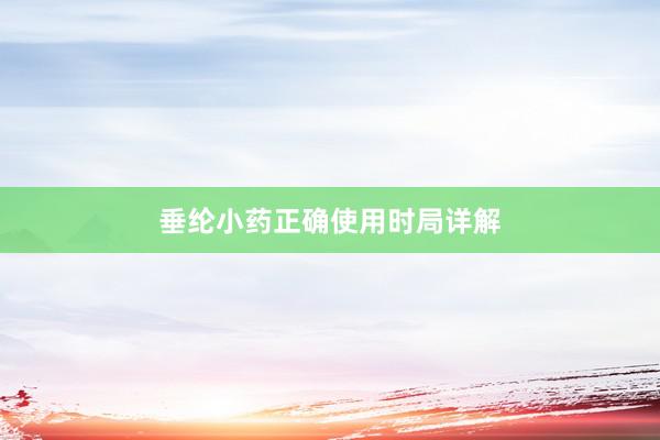 垂纶小药正确使用时局详解
