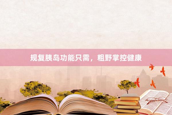规复胰岛功能只需，粗野掌控健康