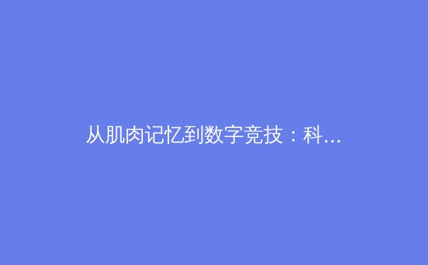 从肌肉记忆到数字竞技：科技如何重塑现代运动员训练体系 - 3