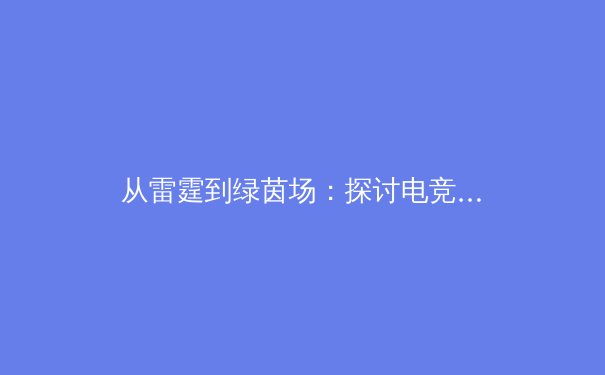 从雷霆到绿茵场：探讨电竞选手体能训练如何重塑传统体育认知
