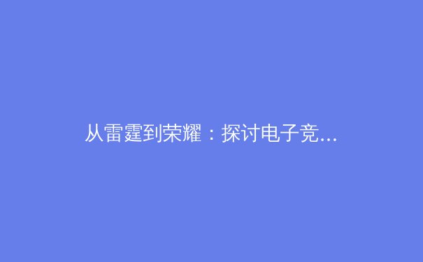 从雷霆到荣耀：探讨电子竞技选手的心理韧性如何重塑传统体育训练理念