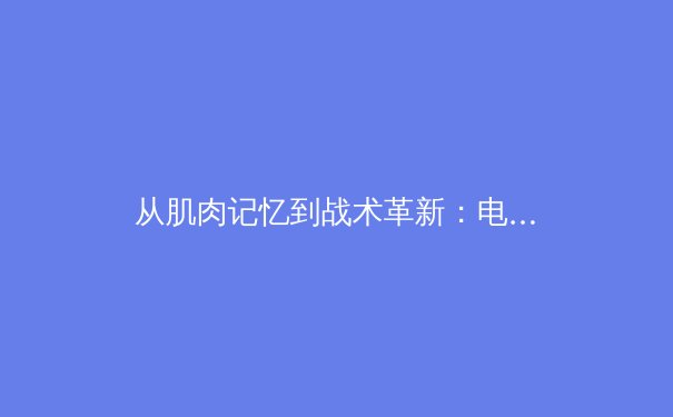 从肌肉记忆到战术革新：电子竞技如何推动传统体育训练体系进化 - 4