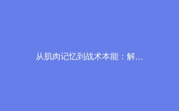 从肌肉记忆到战术本能：解析顶尖运动员的神经可塑性训练革命